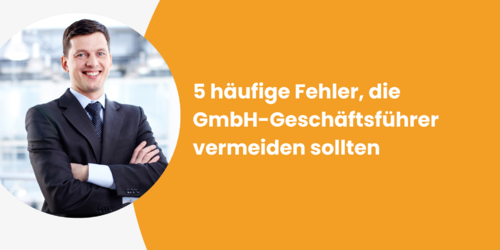 5 häufige Fehler, die GmbH-Geschäftsführer vermeiden sollten